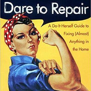 Dare to Repair: A Do-it-Herself Guide to Fixing (Almost) Anything in the Home